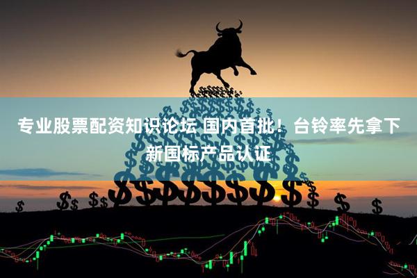 专业股票配资知识论坛 国内首批！台铃率先拿下新国标产品认证