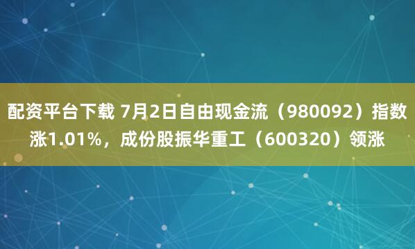 配资平台下载 7月2日自由现金流（980092）指数涨1.01%，成份股振华重工（600320）领涨