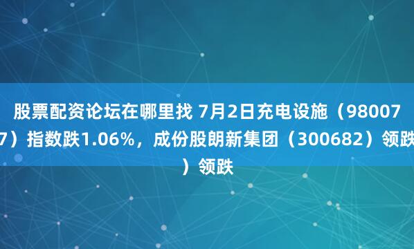 股票配资论坛在哪里找 7月2日充电设施（980077）指数跌1.06%，成份股朗新集团（300682）领跌