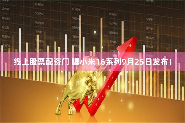 线上股票配资门 曝小米16系列9月25日发布！