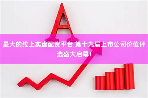 最大的线上实盘配资平台 第十九届上市公司价值评选盛大启幕！