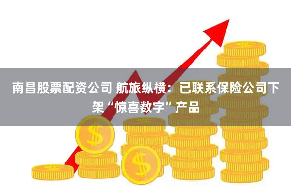 南昌股票配资公司 航旅纵横：已联系保险公司下架“惊喜数字”产品
