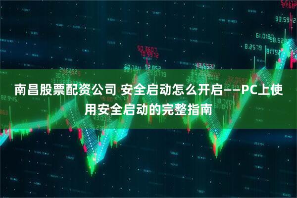 南昌股票配资公司 安全启动怎么开启——PC上使用安全启动的完整指南