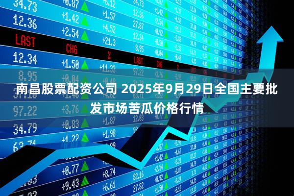 南昌股票配资公司 2025年9月29日全国主要批发市场苦瓜价格行情