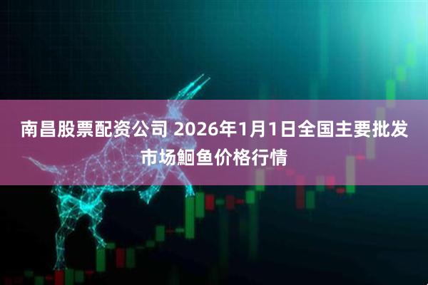 南昌股票配资公司 2026年1月1日全国主要批发市场鮰鱼价格行情